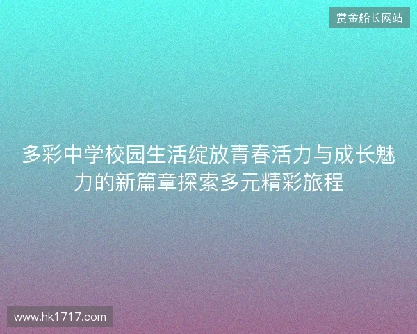 多彩中学校园生活绽放青春活力与成长魅力的新篇章探索多元精彩旅程