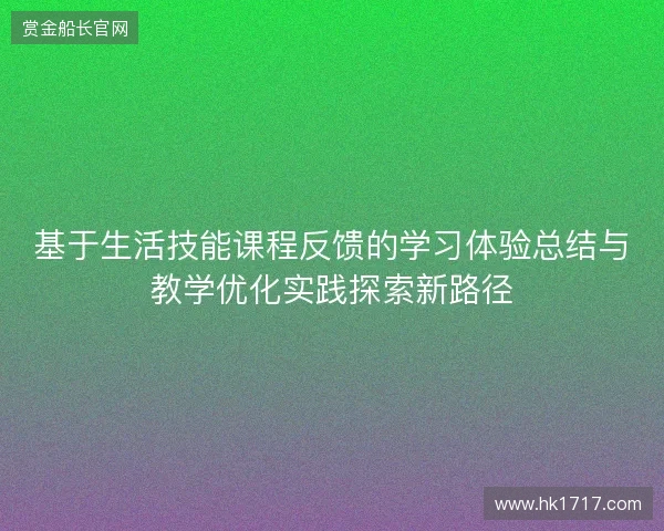 基于生活技能课程反馈的学习体验总结与教学优化实践探索新路径